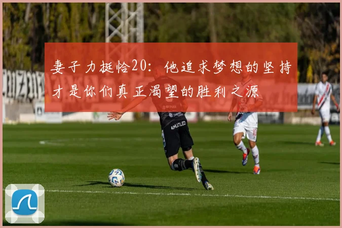 妻子力挺恰20：他追求梦想的坚持才是你们真正渴望的胜利之源