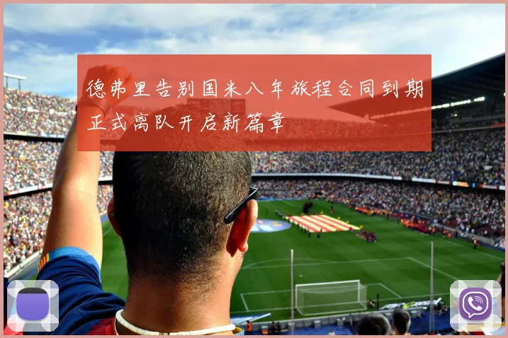 德弗里告别国米八年旅程合同到期正式离队开启新篇章