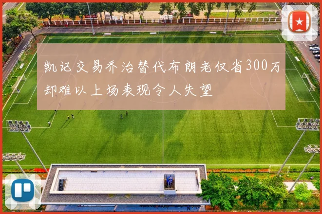 凯记交易乔治替代布朗老仅省300万却难以上场表现令人失望