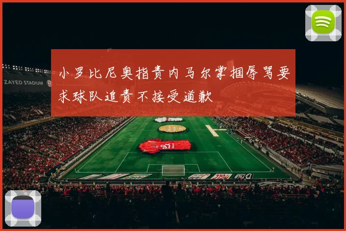 小罗比尼奥指责内马尔掌掴辱骂要求球队追责不接受道歉
