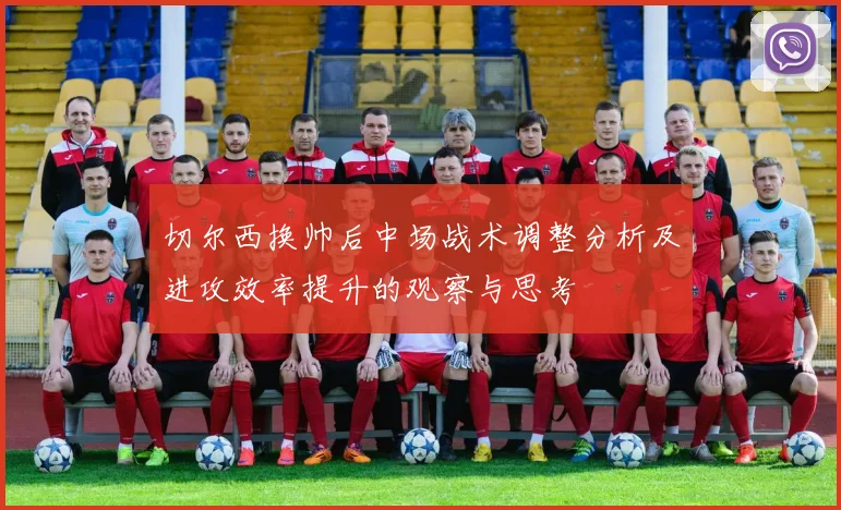 切尔西换帅后中场战术调整分析及进攻效率提升的观察与思考