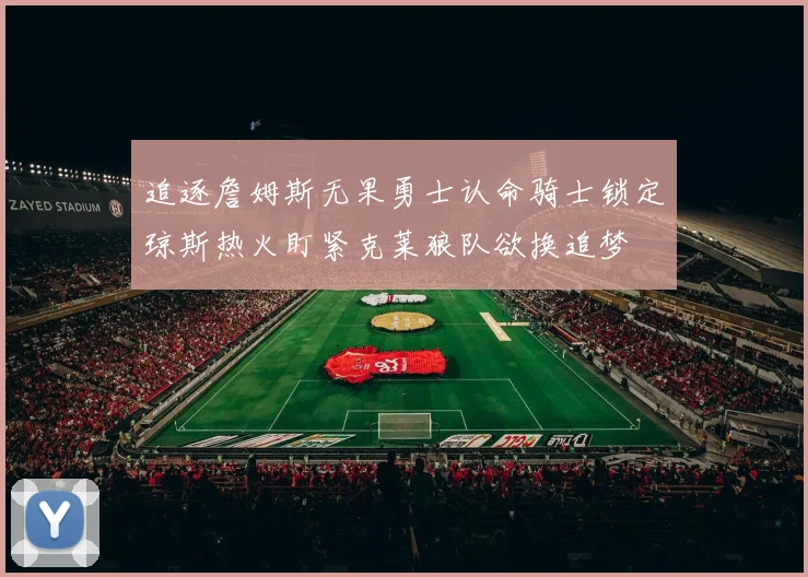追逐詹姆斯无果勇士认命骑士锁定琼斯热火盯紧克莱狼队欲换追梦