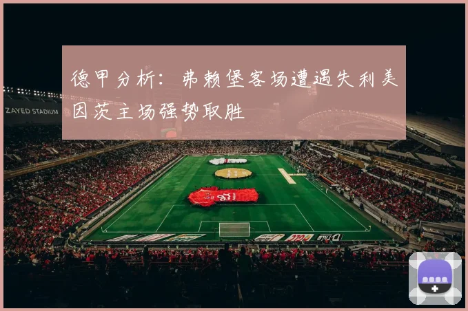 德甲分析：弗赖堡客场遭遇失利美因茨主场强势取胜