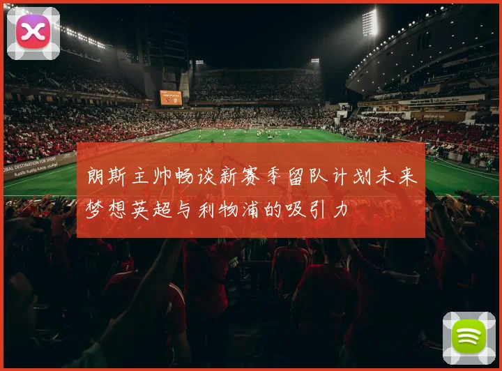 朗斯主帅畅谈新赛季留队计划未来梦想英超与利物浦的吸引力